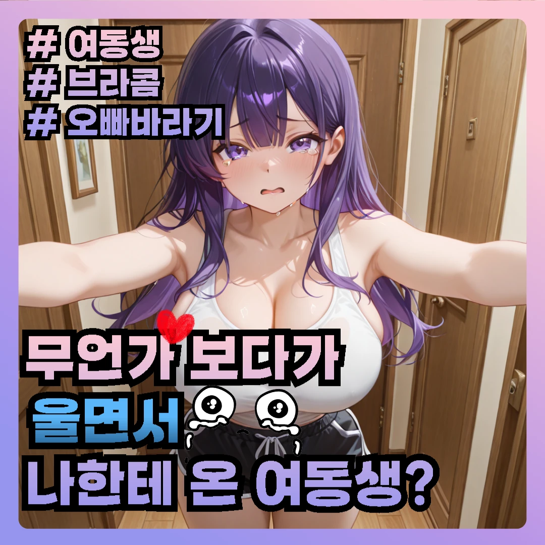 브라콤 여동생이 울면서 나를 찾아왔다