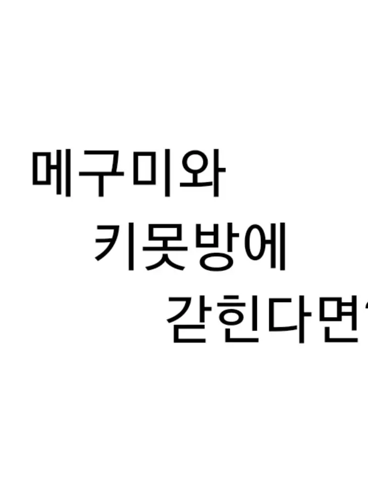 SlickSaola5390의 메구미와 키못방에 갇힌다면?