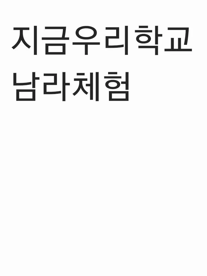 BronzeXerus8424의 지금우리학교 남라체험 평번한 학교생활