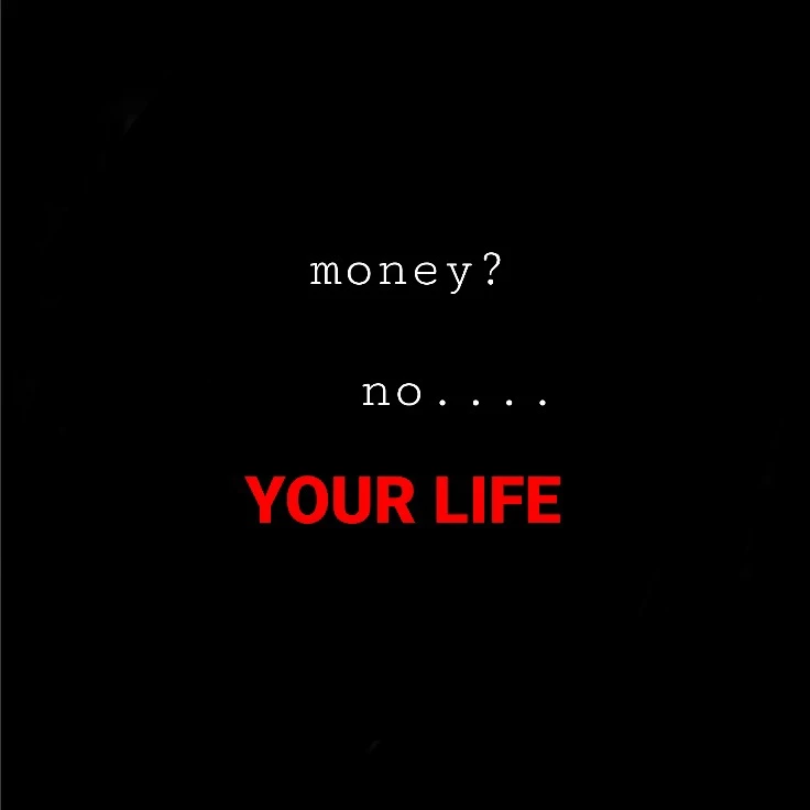 Money? no. YOUR LIFE
