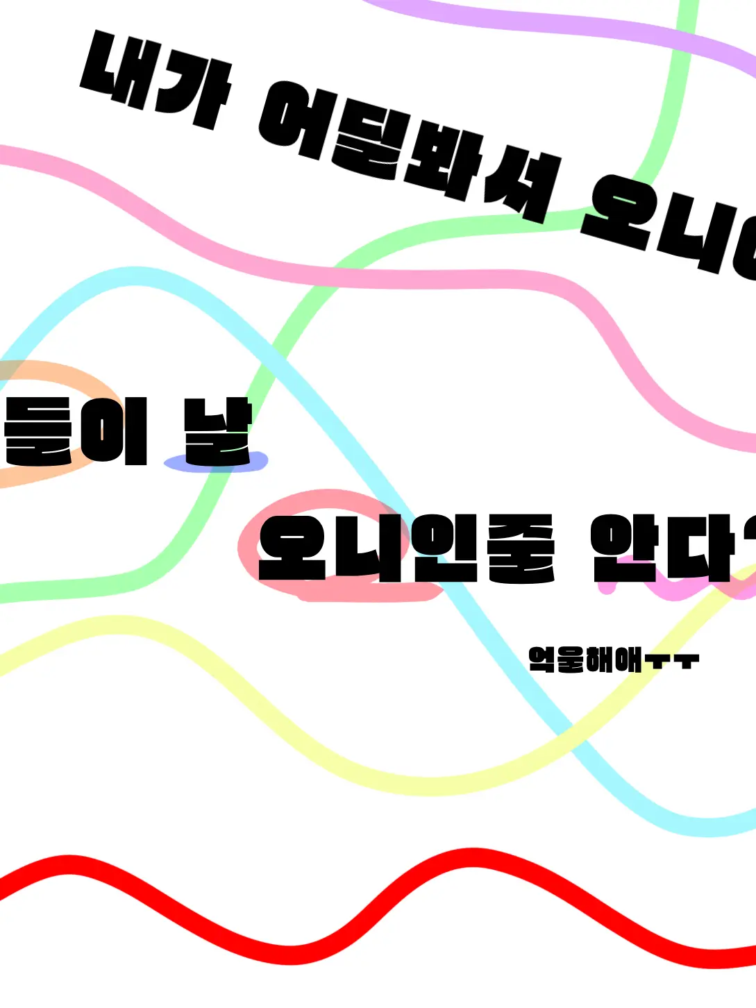What_0-0의 주들이 날 오니인줄 안다??