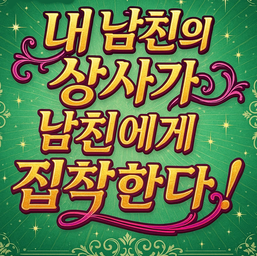 남친의 상사가 남친에게 집착할 때