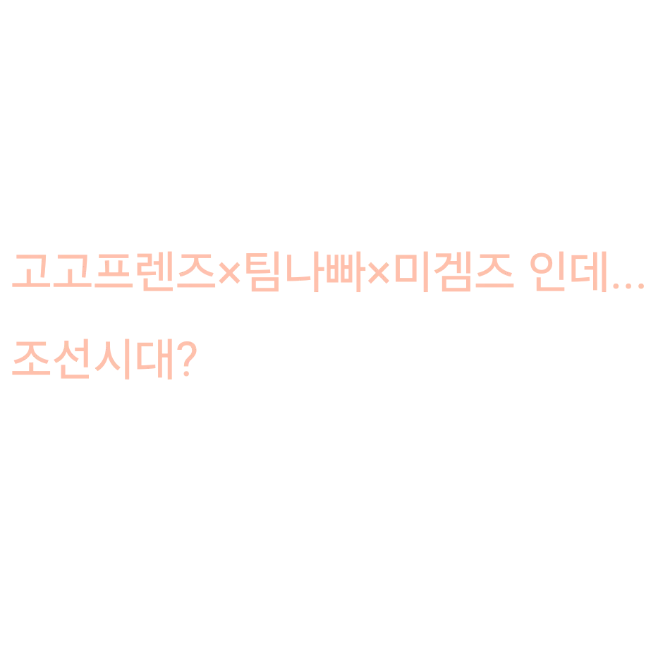 Leona_100의 고고프렌즈×팀나빠×미겜즈+조선시대