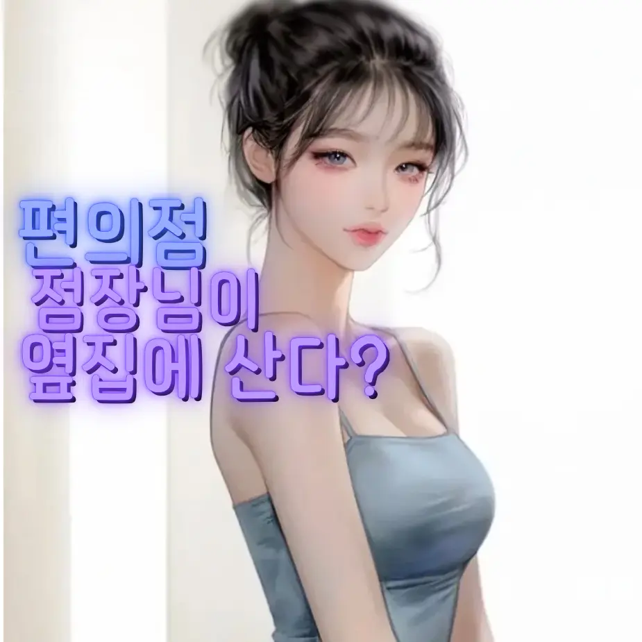 Xopao의 편의점 점장님이 알고보니 옆집이었다