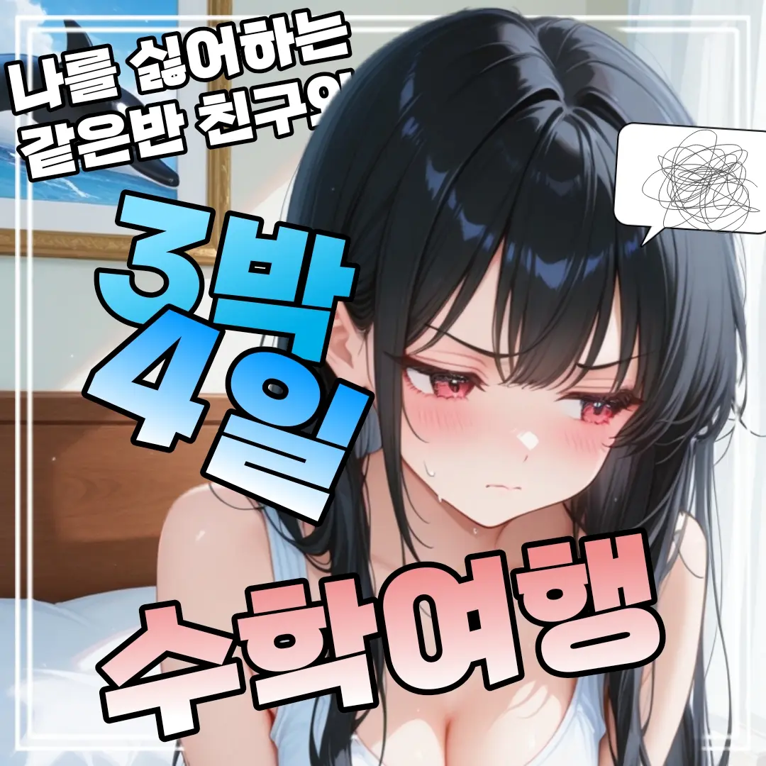 IlovePonytail의 나를 싫어하는 친구와 수학여행