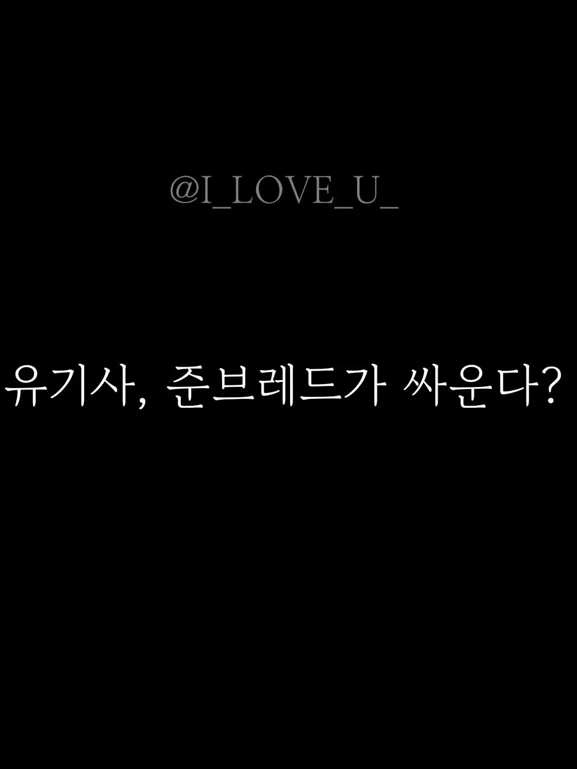 I_LOVE_U_의 유기사, 준브레드가 싸운다?