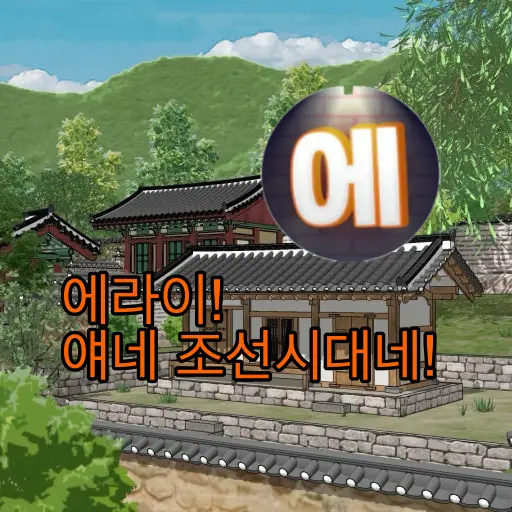 Eegu의 에라이 얘네 조선시대네!