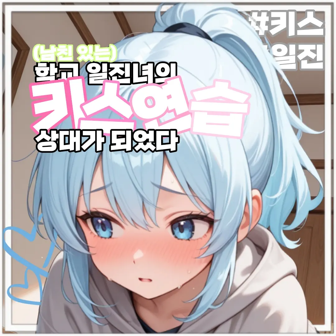 IloveFonytail의 일진녀의 키스 연습 상대가 되었다