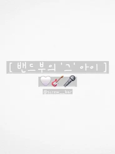 screw__bar의 [ 밴드부의 ' 그 ' 아이 ]