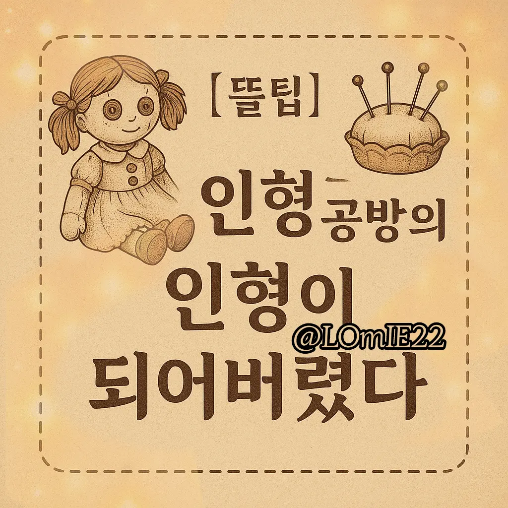 LOmIE22의 [뜰팁] 인형공방의 인형이 되어버렸다