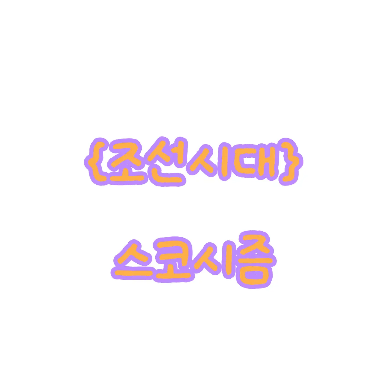 GrossHut9301의 {조선시대} 스코시즘