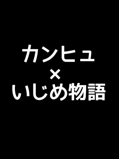 nuuusan023의 カンヒュ×いじめ物語。